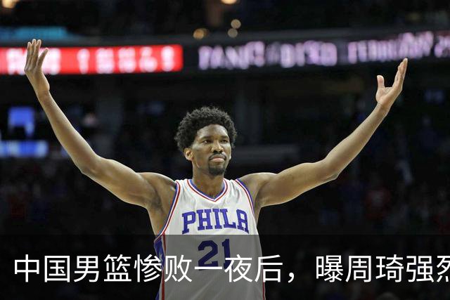 中国男篮惨败一夜后，曝周琦强烈希望征战亚运会！郭士强难辞其咎